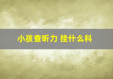 小孩查听力 挂什么科